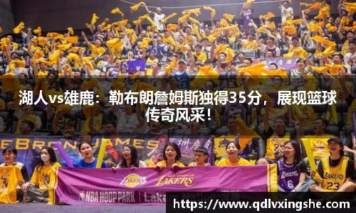 湖人vs雄鹿：勒布朗詹姆斯独得35分，展现篮球传奇风采！