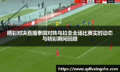 精彩对决直播泰国对阵乌拉圭全场比赛实时动态与精彩瞬间回顾