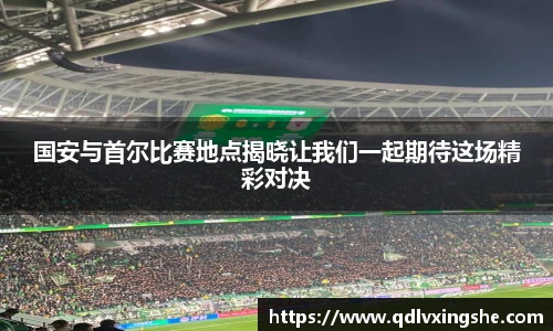 国安与首尔比赛地点揭晓让我们一起期待这场精彩对决